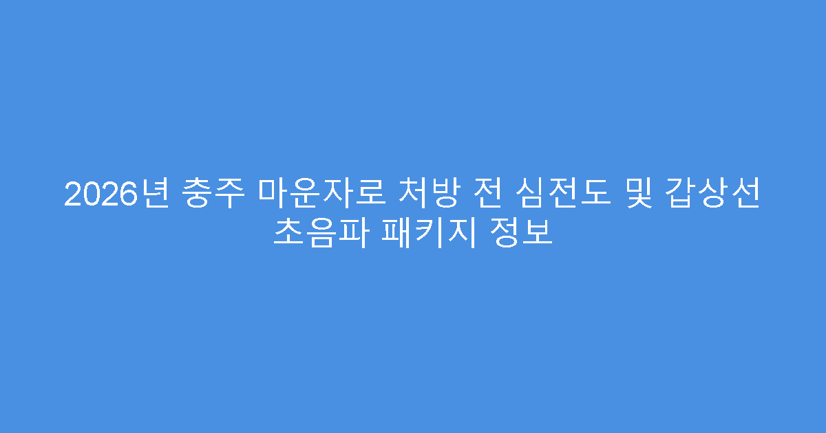 2026년 충주 마운자로 처방 전 심전도 및 갑상선 초음파 패키지 정보