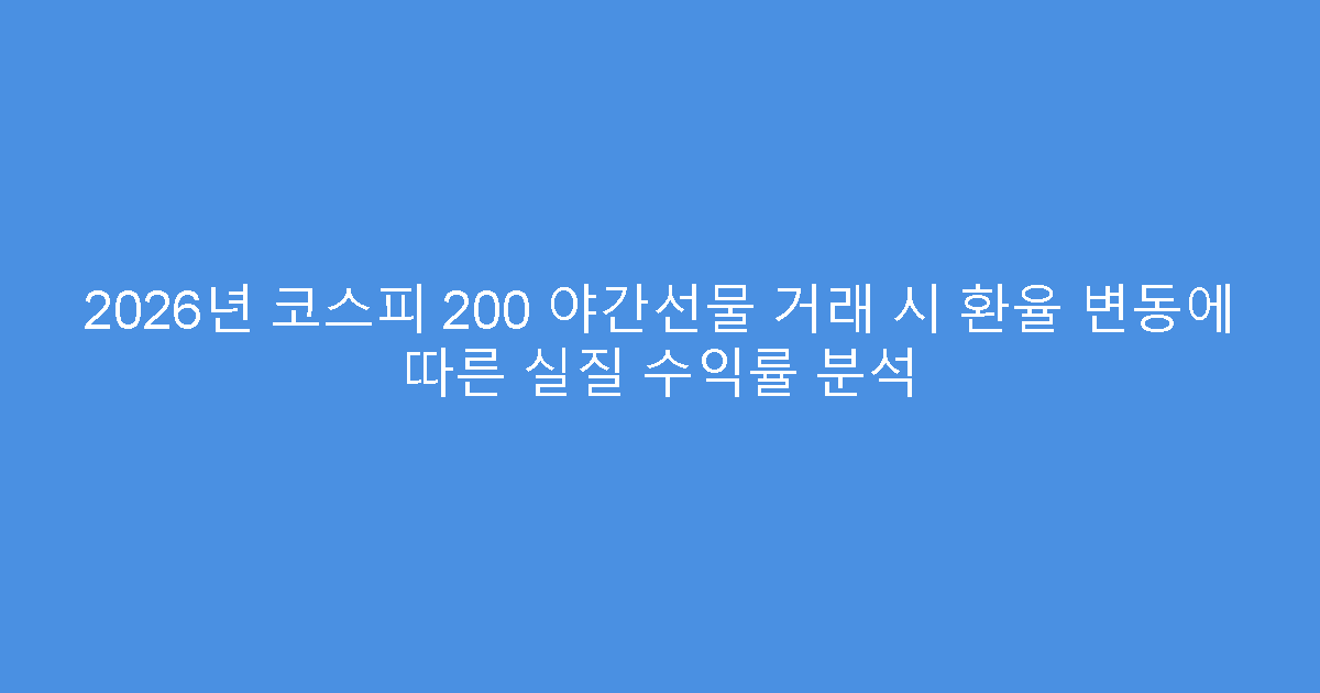 2026년 코스피 200 야간선물 거래 시 환율 변동에 따른 실질 수익률 분석