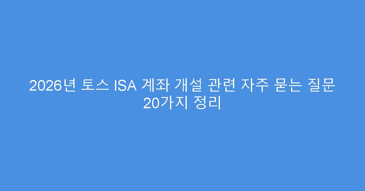 2026년 토스 ISA 계좌 개설 관련 자주 묻는 질문 20가지 정리