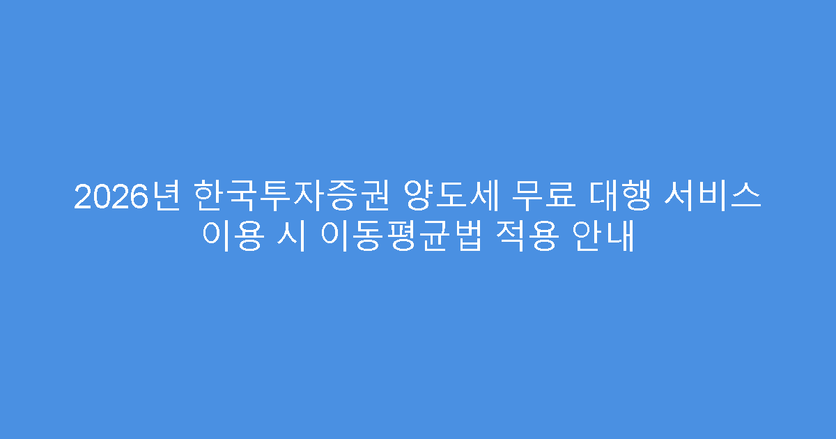 2026년 한국투자증권 양도세 무료 대행 서비스 이용 시 이동평균법 적용 안내