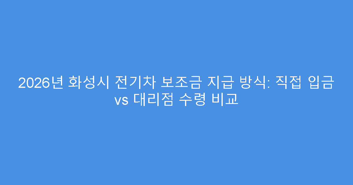 2026년 화성시 전기차 보조금 지급 방식: 직접 입금 vs 대리점 수령 비교