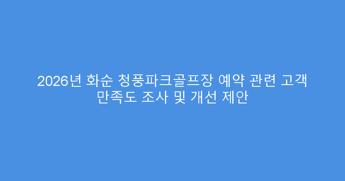 2026년 화순 청풍파크골프장 예약 관련 고객 만족도 조사 및 개선 제안