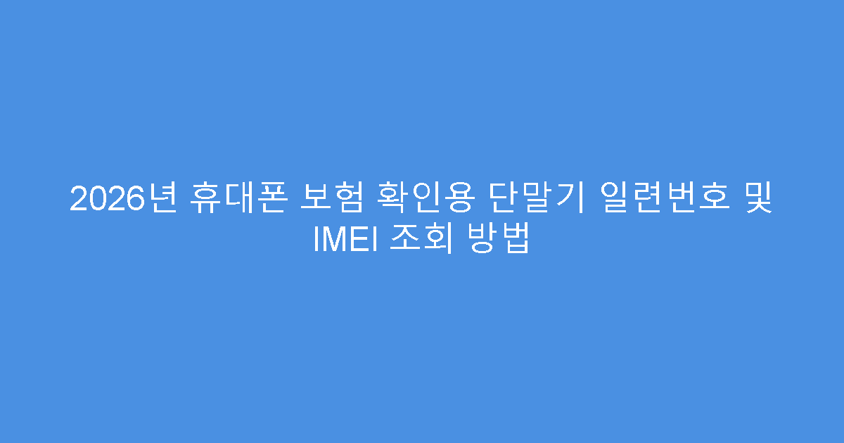 2026년 휴대폰 보험 확인용 단말기 일련번호 및 IMEI 조회 방법