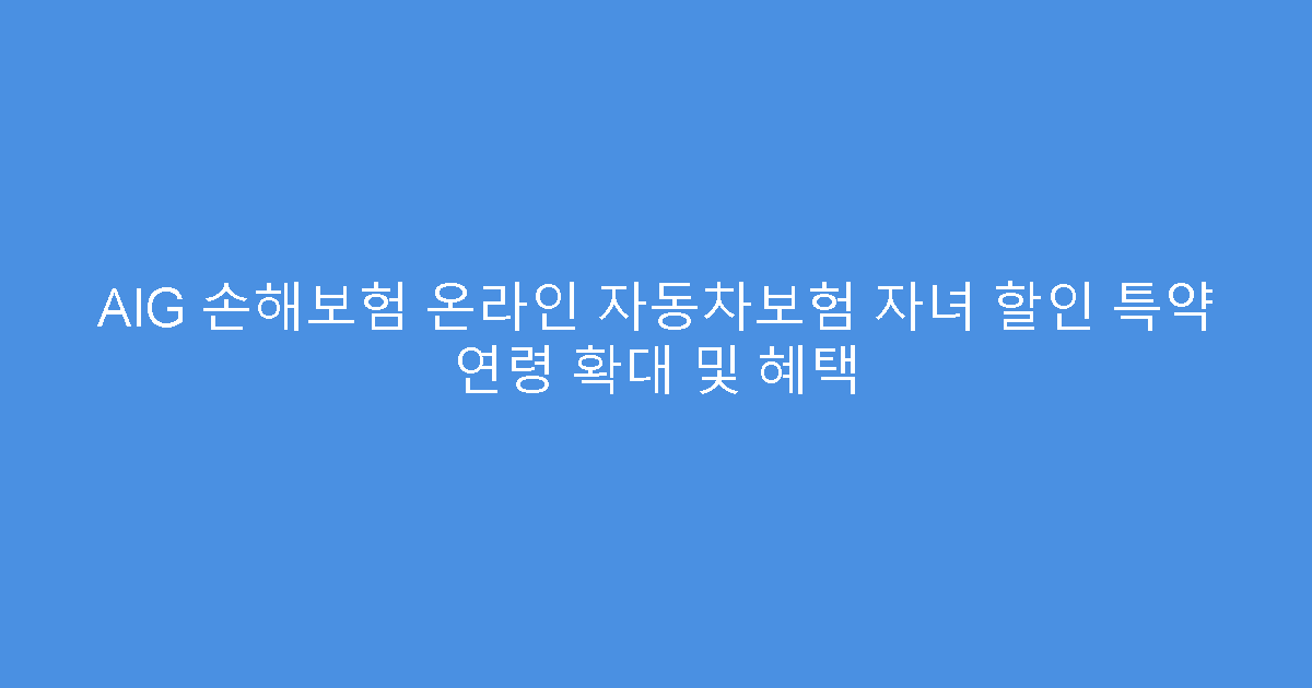 AIG 손해보험 온라인 자동차보험 자녀 할인 특약 연령 확대 및 혜택