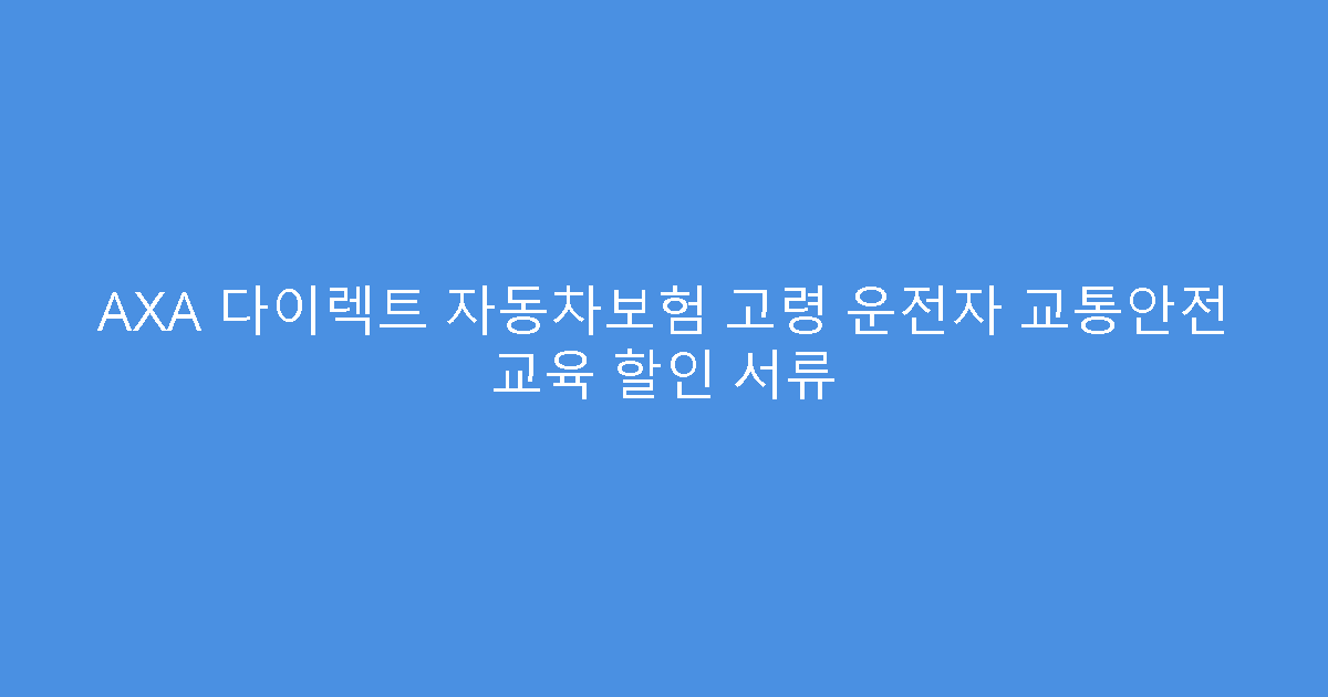 AXA 다이렉트 자동차보험 고령 운전자 교통안전 교육 할인 서류