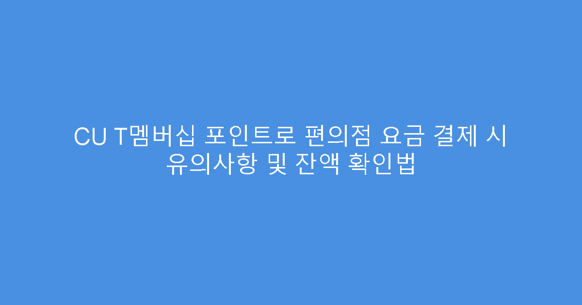 CU T멤버십 포인트로 편의점 요금 결제 시 유의사항 및 잔액 확인법