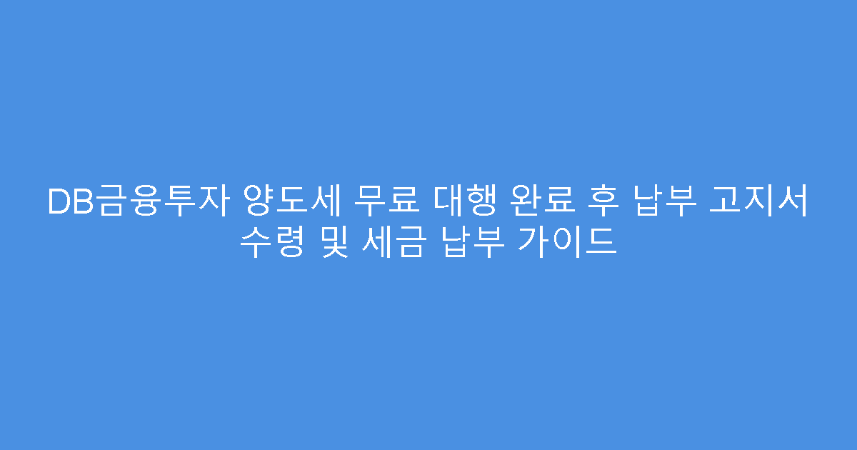 DB금융투자 양도세 무료 대행 완료 후 납부 고지서 수령 및 세금 납부 가이드