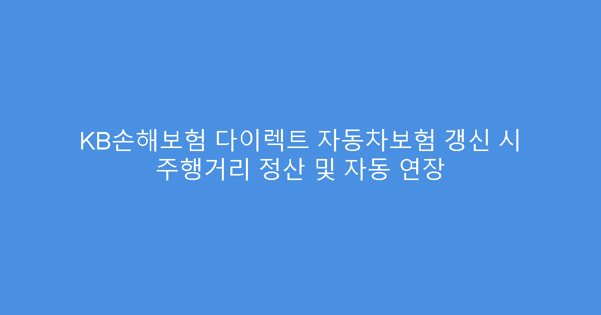 KB손해보험 다이렉트 자동차보험 갱신 시 주행거리 정산 및 자동 연장