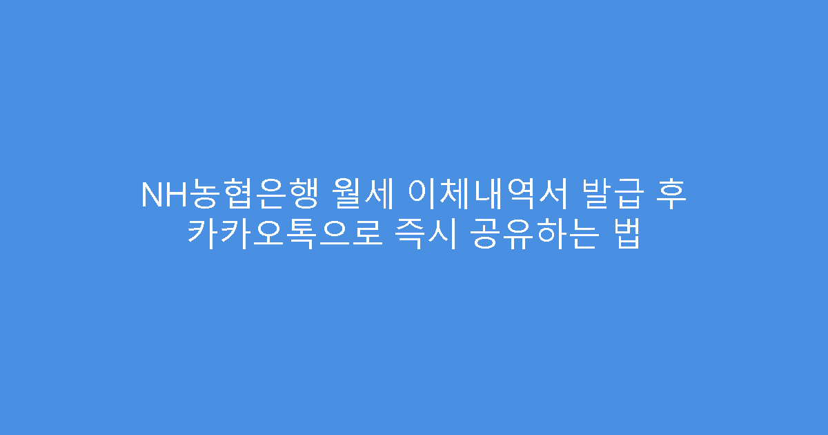 NH농협은행 월세 이체내역서 발급 후 카카오톡으로 즉시 공유하는 법