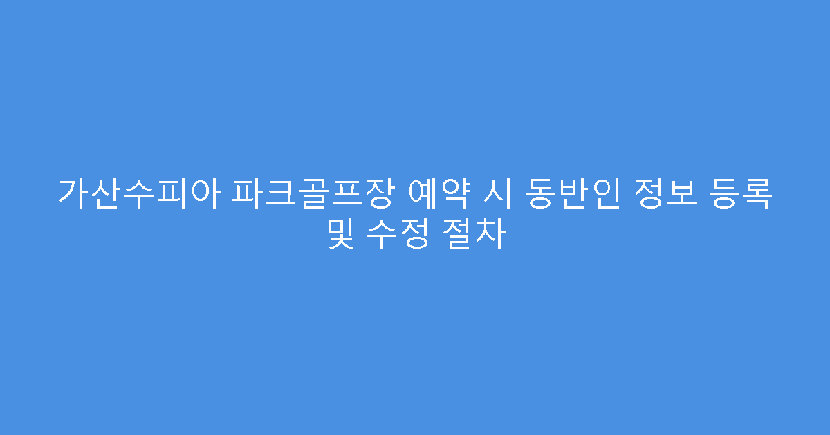가산수피아 파크골프장 예약 시 동반인 정보 등록 및 수정 절차