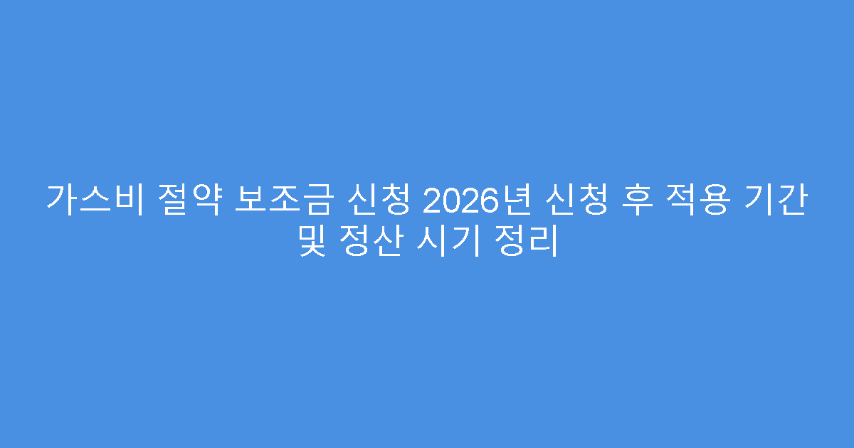 가스비 절약 보조금 신청 2026년 신청 후 적용 기간 및 정산 시기 정리