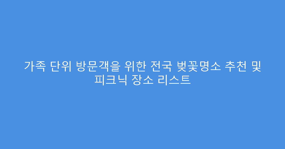 가족 단위 방문객을 위한 전국 벚꽃명소 추천 및 피크닉 장소 리스트