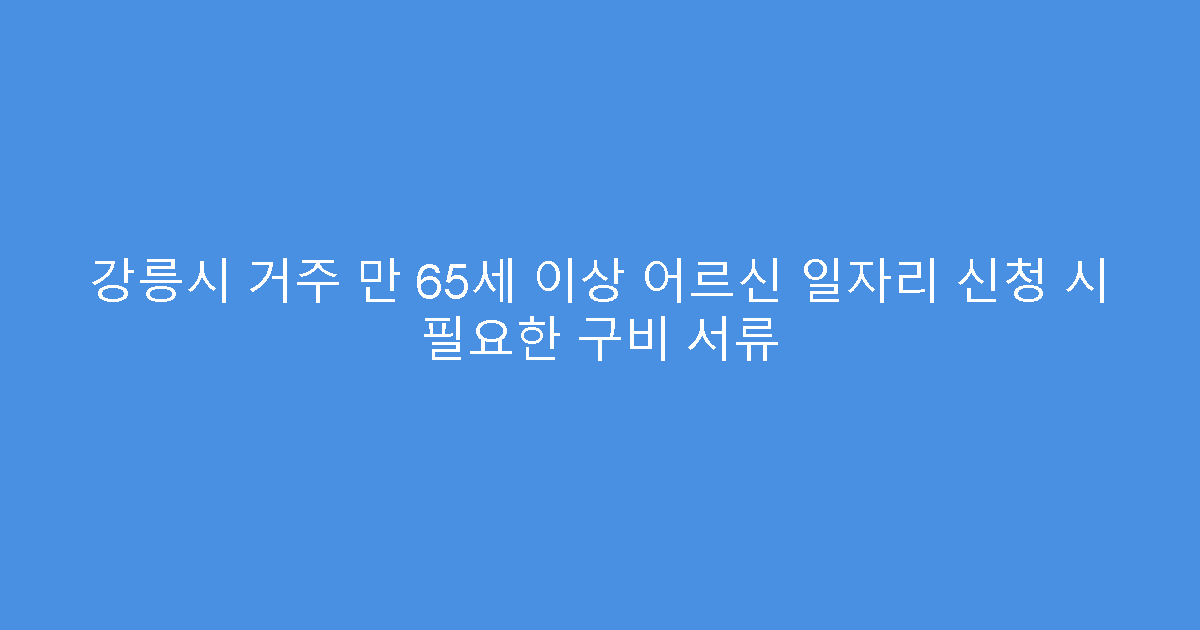 강릉시 거주 만 65세 이상 어르신 일자리 신청 시 필요한 구비 서류