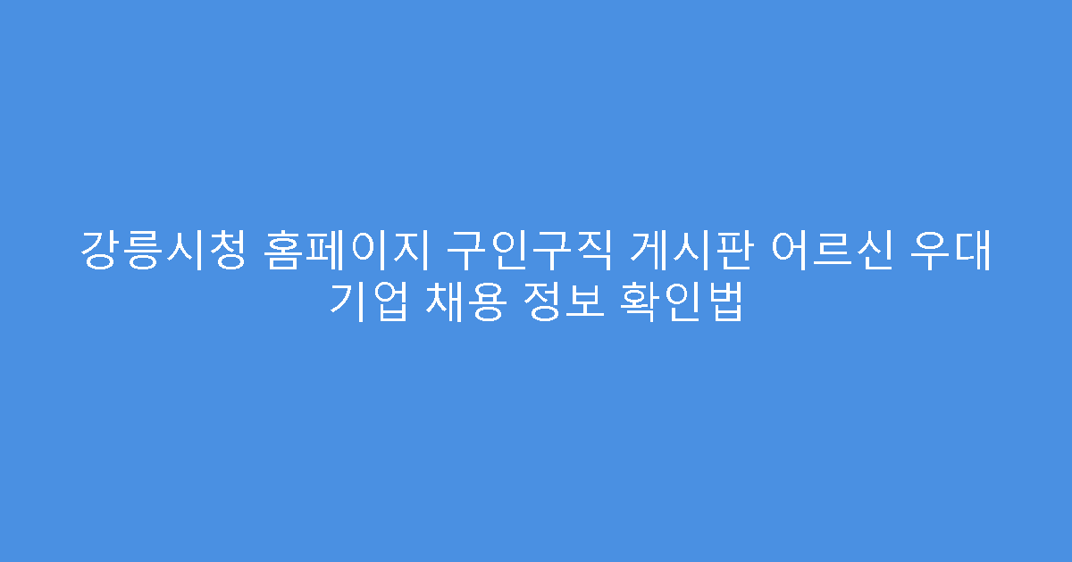 강릉시청 홈페이지 구인구직 게시판 어르신 우대 기업 채용 정보 확인법