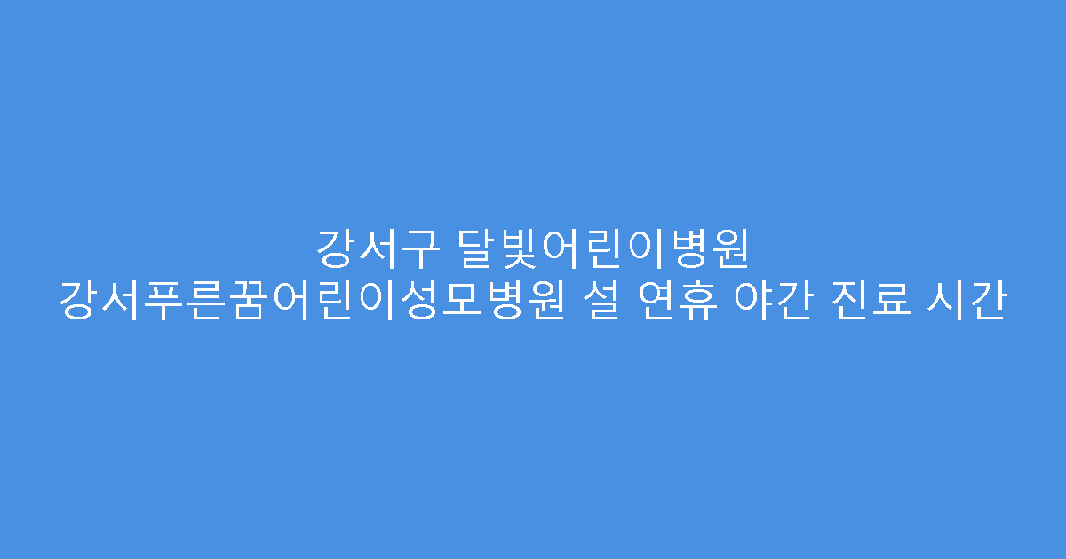 강서구 달빛어린이병원 강서푸른꿈어린이성모병원 설 연휴 야간 진료 시간