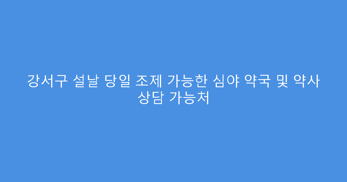 강서구 설날 당일 조제 가능한 심야 약국 및 약사 상담 가능처