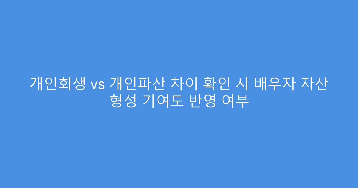 개인회생 vs 개인파산 차이 확인 시 배우자 자산 형성 기여도 반영 여부
