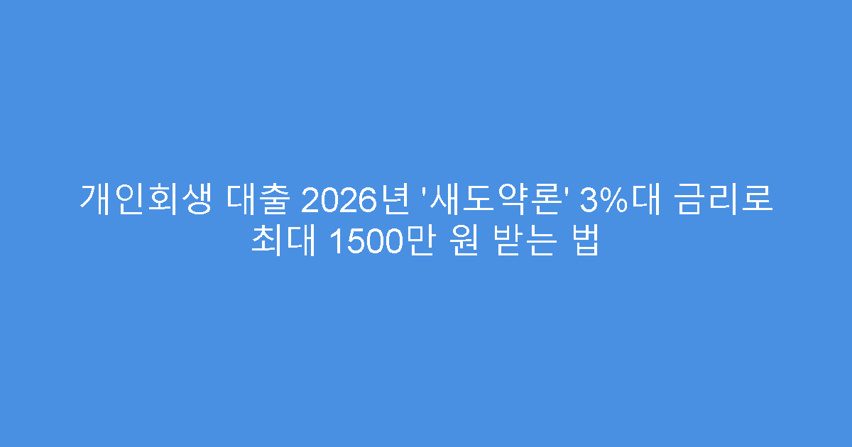 개인회생 대출 2026년 &lsquo;새도약론&rsquo; 3%대 금리로 최대 1500만 원 받는 법