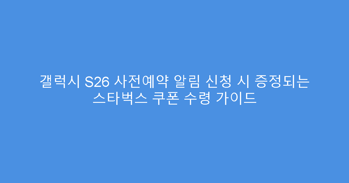 갤럭시 S26 사전예약 알림 신청 시 증정되는 스타벅스 쿠폰 수령 가이드
