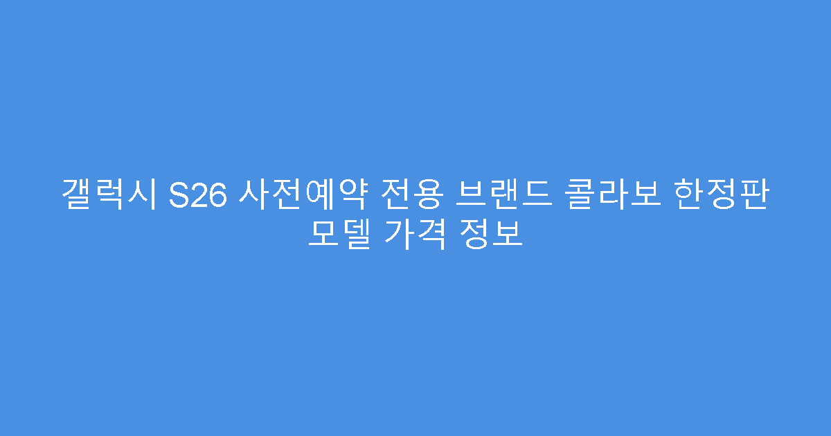 갤럭시 S26 사전예약 전용 브랜드 콜라보 한정판 모델 가격 정보