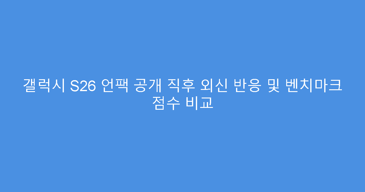 갤럭시 S26 언팩 공개 직후 외신 반응 및 벤치마크 점수 비교