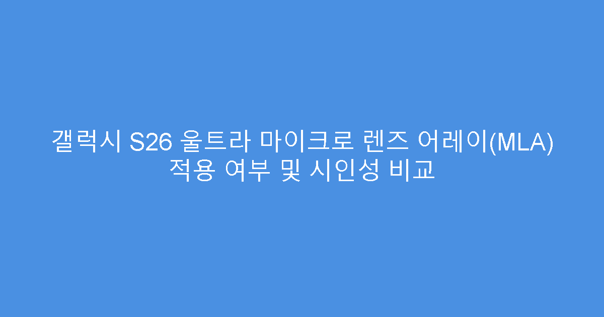 갤럭시 S26 울트라 마이크로 렌즈 어레이(MLA) 적용 여부 및 시인성 비교