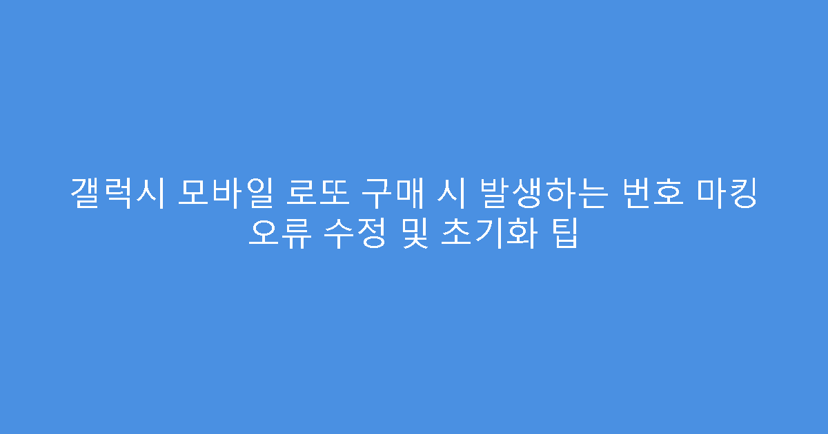 갤럭시 모바일 로또 구매 시 발생하는 번호 마킹 오류 수정 및 초기화 팁