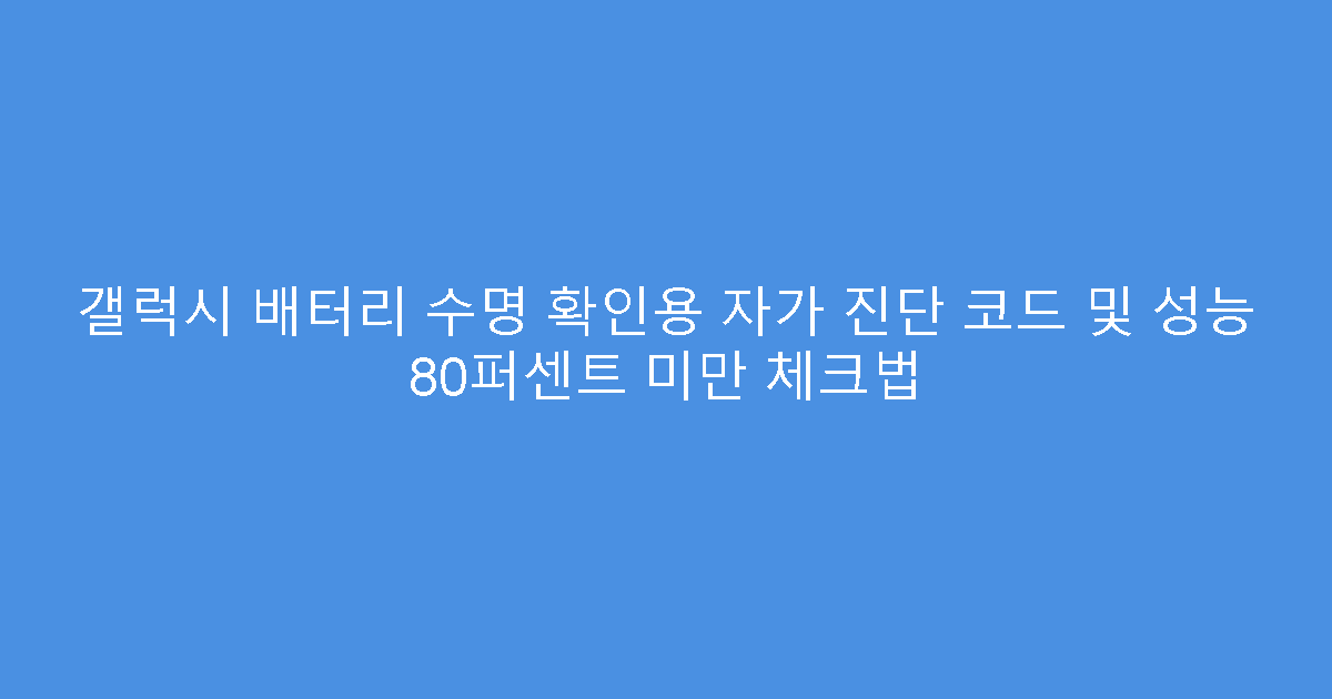 갤럭시 배터리 수명 확인용 자가 진단 코드 및 성능 80퍼센트 미만 체크법