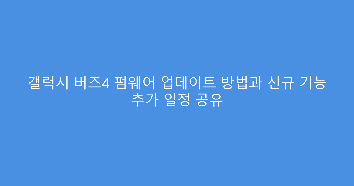 갤럭시 버즈4 펌웨어 업데이트 방법과 신규 기능 추가 일정 공유