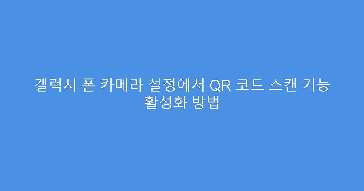 갤럭시 폰 카메라 설정에서 QR 코드 스캔 기능 활성화 방법