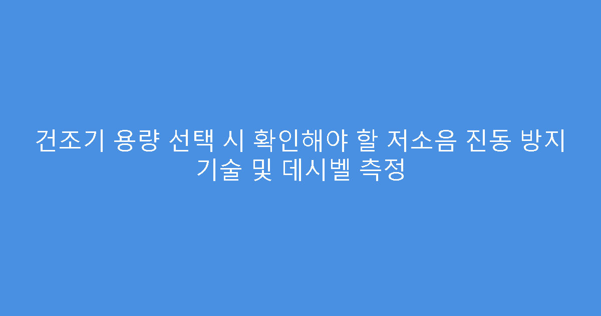 건조기 용량 선택 시 확인해야 할 저소음 진동 방지 기술 및 데시벨 측정