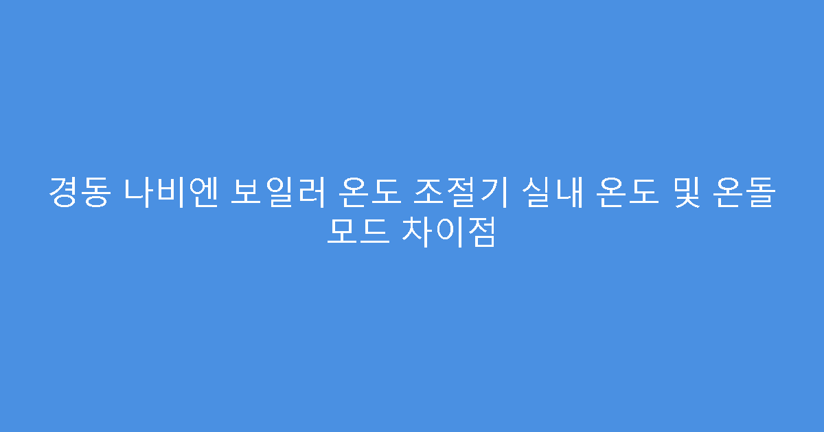 경동 나비엔 보일러 온도 조절기 실내 온도 및 온돌 모드 차이점