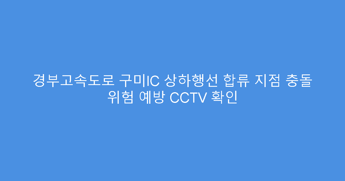 경부고속도로 구미IC 상하행선 합류 지점 충돌 위험 예방 CCTV 확인