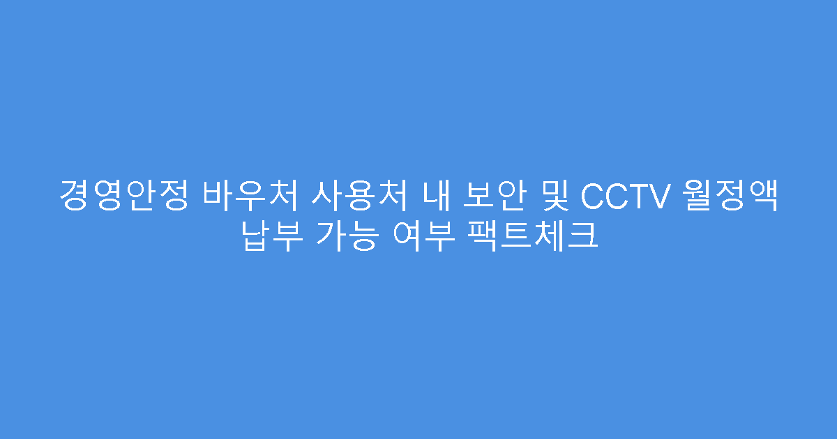 경영안정 바우처 사용처 내 보안 및 CCTV 월정액 납부 가능 여부 팩트체크