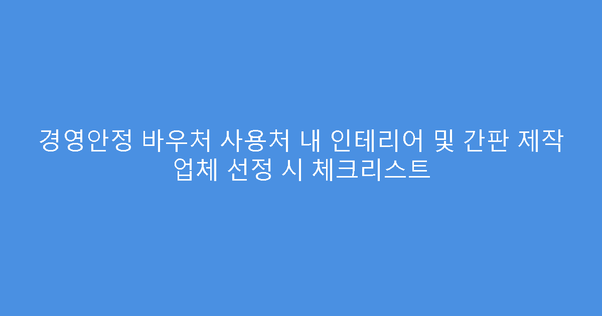 경영안정 바우처 사용처 내 인테리어 및 간판 제작 업체 선정 시 체크리스트