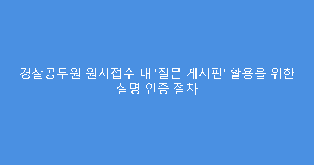 경찰공무원 원서접수 내 ‘질문 게시판’ 활용을 위한 실명 인증 절차
