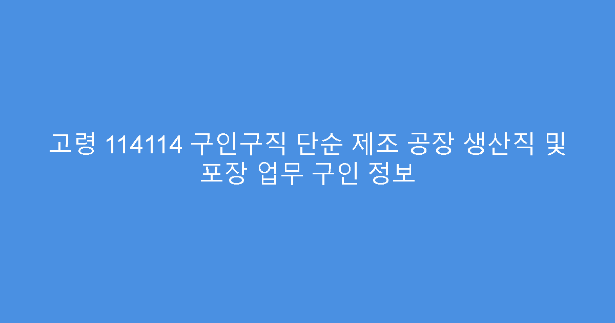고령 114114 구인구직 단순 제조 공장 생산직 및 포장 업무 구인 정보