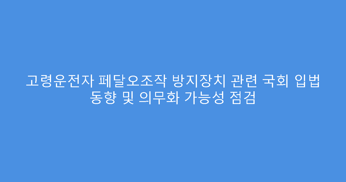 고령운전자 페달오조작 방지장치 관련 국회 입법 동향 및 의무화 가능성 점검