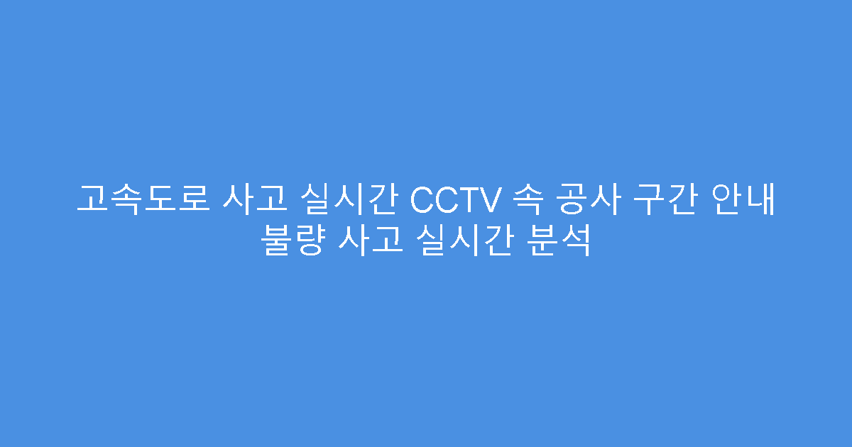 고속도로 사고 실시간 CCTV 속 공사 구간 안내 불량 사고 실시간 분석