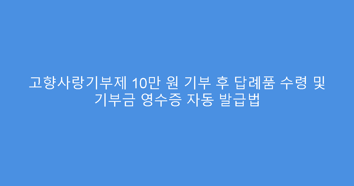 고향사랑기부제 10만 원 기부 후 답례품 수령 및 기부금 영수증 자동 발급법