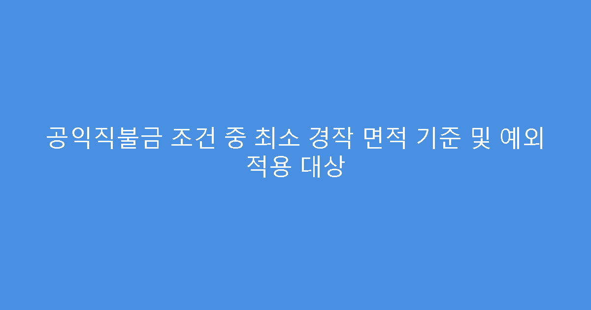 공익직불금 조건 중 최소 경작 면적 기준 및 예외 적용 대상