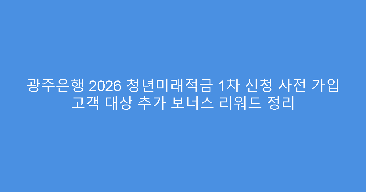 광주은행 2026 청년미래적금 1차 신청 사전 가입 고객 대상 추가 보너스 리워드 정리