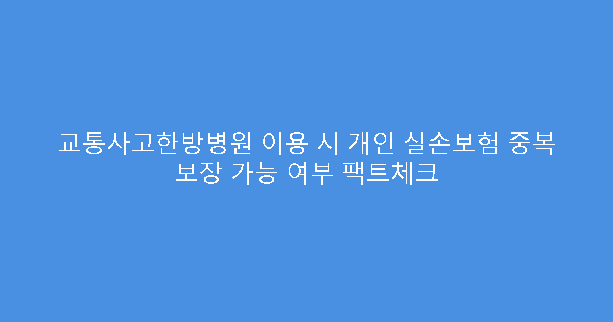 교통사고한방병원 이용 시 개인 실손보험 중복 보장 가능 여부 팩트체크