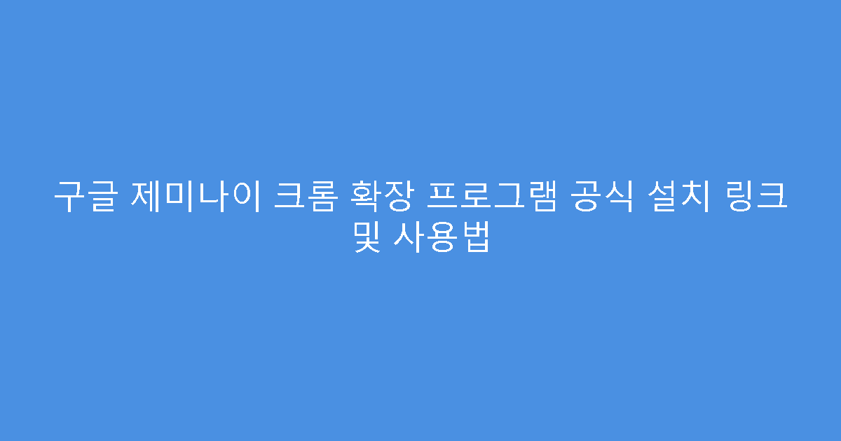구글 제미나이 크롬 확장 프로그램 공식 설치 링크 및 사용법