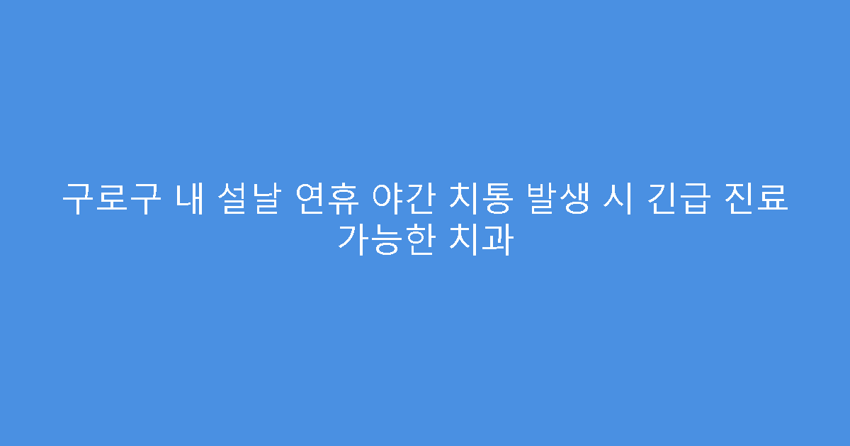 구로구 내 설날 연휴 야간 치통 발생 시 긴급 진료 가능한 치과