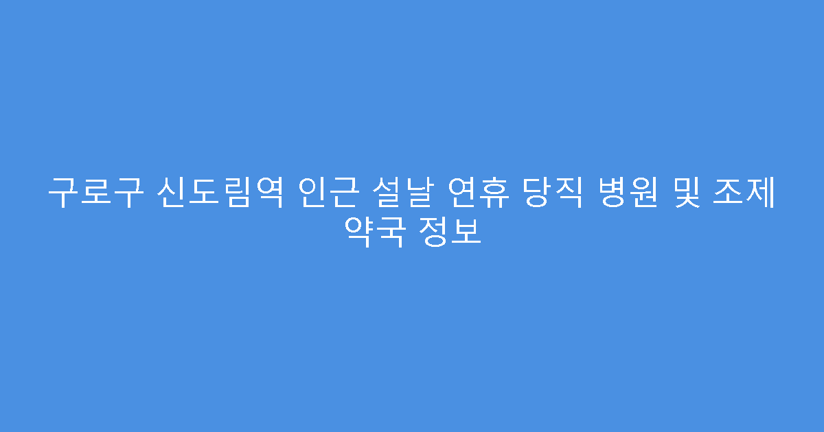 구로구 신도림역 인근 설날 연휴 당직 병원 및 조제 약국 정보