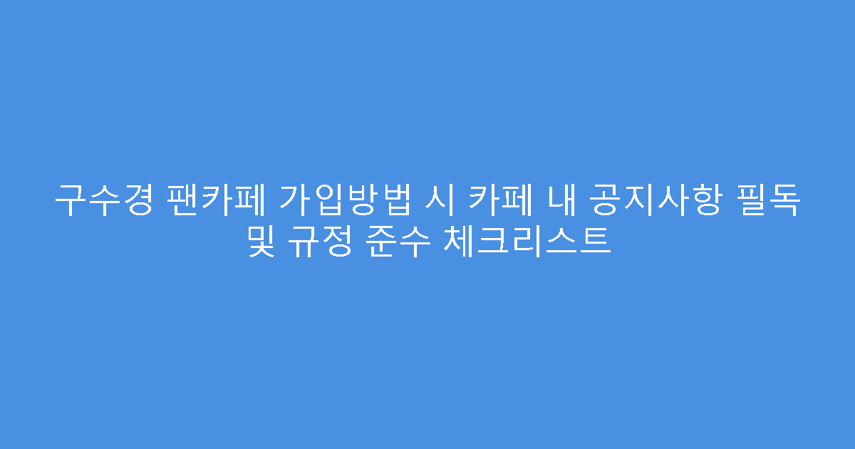 구수경 팬카페 가입방법 시 카페 내 공지사항 필독 및 규정 준수 체크리스트