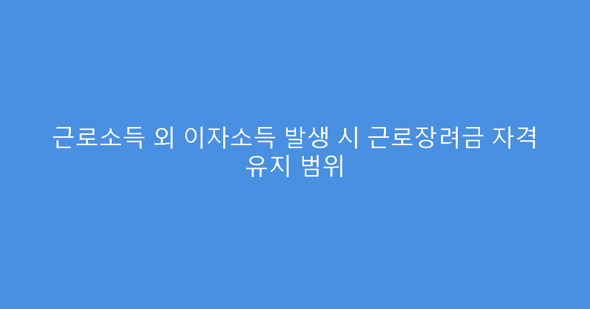 근로소득 외 이자소득 발생 시 근로장려금 자격 유지 범위