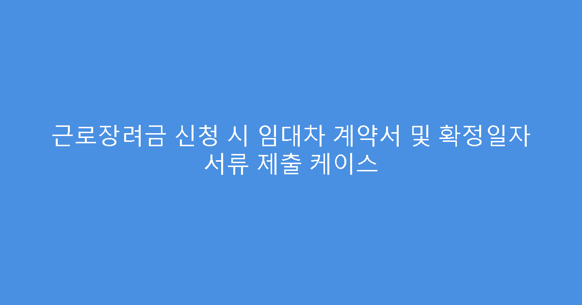 근로장려금 신청 시 임대차 계약서 및 확정일자 서류 제출 케이스