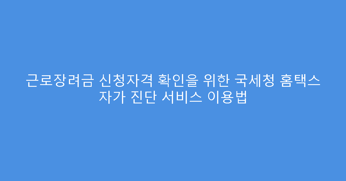 근로장려금 신청자격 확인을 위한 국세청 홈택스 자가 진단 서비스 이용법